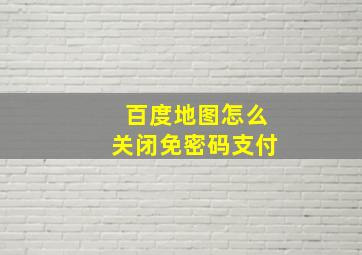 百度地图怎么关闭免密码支付