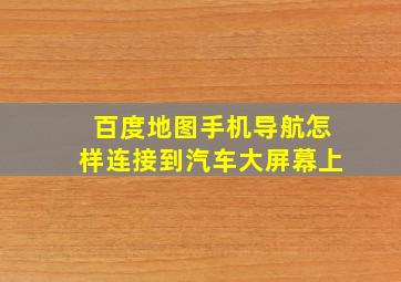 百度地图手机导航怎样连接到汽车大屏幕上