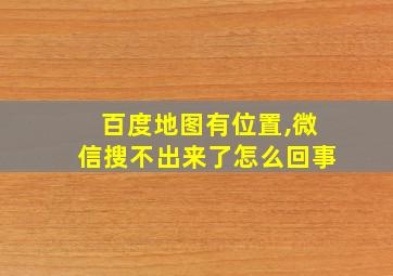 百度地图有位置,微信搜不出来了怎么回事