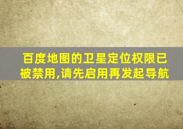 百度地图的卫星定位权限已被禁用,请先启用再发起导航