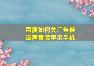 百度如何关广告推送声音呢苹果手机