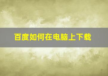 百度如何在电脑上下载