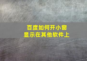 百度如何开小窗显示在其他软件上