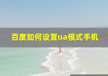 百度如何设置ua模式手机