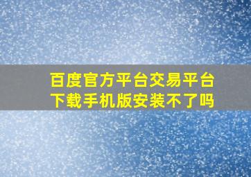 百度官方平台交易平台下载手机版安装不了吗