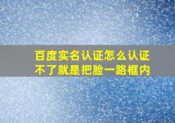 百度实名认证怎么认证不了就是把脸一路框内