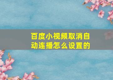 百度小视频取消自动连播怎么设置的