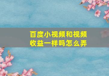 百度小视频和视频收益一样吗怎么弄