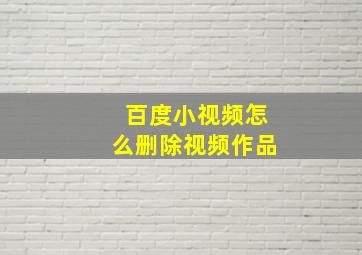 百度小视频怎么删除视频作品