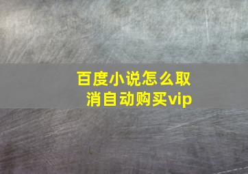 百度小说怎么取消自动购买vip