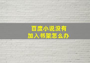 百度小说没有加入书架怎么办