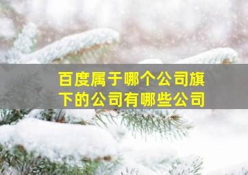 百度属于哪个公司旗下的公司有哪些公司