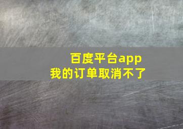 百度平台app我的订单取消不了