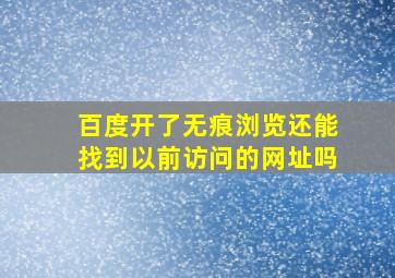 百度开了无痕浏览还能找到以前访问的网址吗