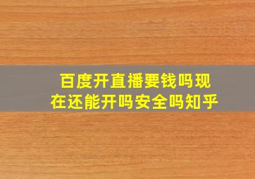 百度开直播要钱吗现在还能开吗安全吗知乎