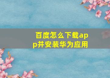 百度怎么下载app并安装华为应用