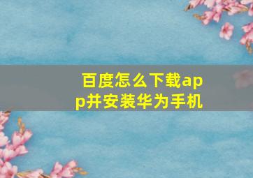 百度怎么下载app并安装华为手机