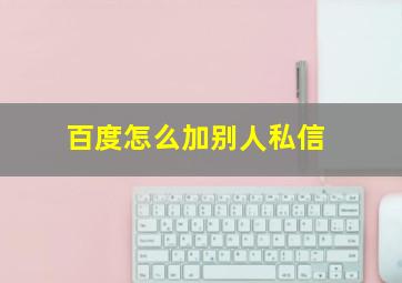 百度怎么加别人私信