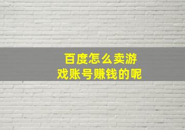 百度怎么卖游戏账号赚钱的呢