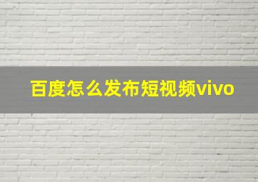 百度怎么发布短视频vivo