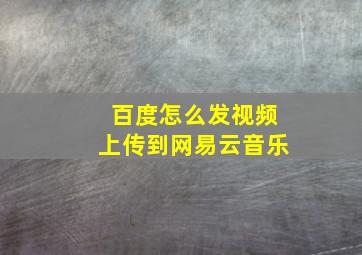 百度怎么发视频上传到网易云音乐