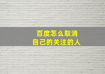 百度怎么取消自己的关注的人