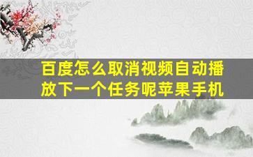 百度怎么取消视频自动播放下一个任务呢苹果手机