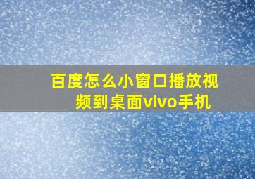 百度怎么小窗口播放视频到桌面vivo手机