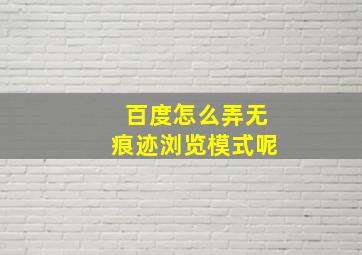 百度怎么弄无痕迹浏览模式呢