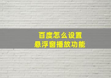 百度怎么设置悬浮窗播放功能