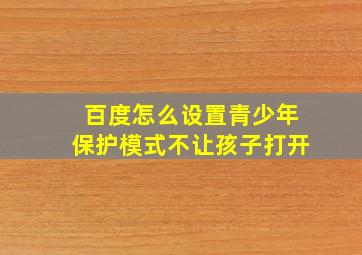 百度怎么设置青少年保护模式不让孩子打开