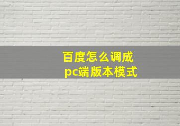 百度怎么调成pc端版本模式