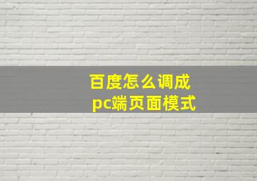 百度怎么调成pc端页面模式