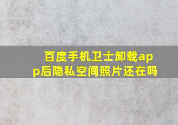 百度手机卫士卸载app后隐私空间照片还在吗