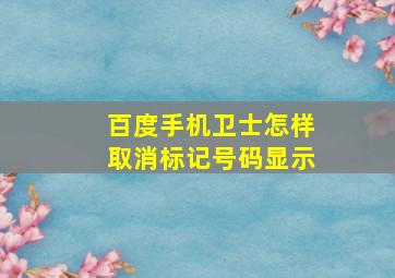 百度手机卫士怎样取消标记号码显示