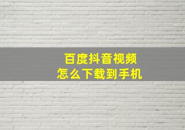 百度抖音视频怎么下载到手机