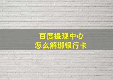 百度提现中心怎么解绑银行卡