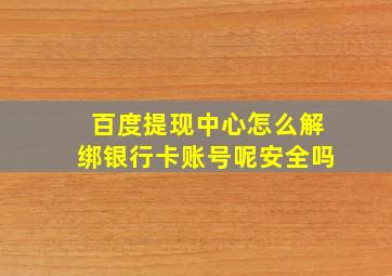 百度提现中心怎么解绑银行卡账号呢安全吗