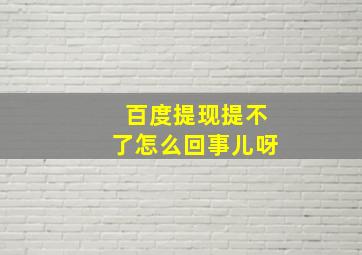 百度提现提不了怎么回事儿呀