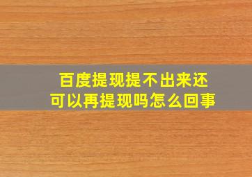 百度提现提不出来还可以再提现吗怎么回事