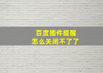 百度插件提醒怎么关闭不了了