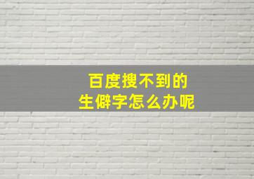 百度搜不到的生僻字怎么办呢