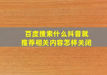 百度搜索什么抖音就推荐相关内容怎样关闭