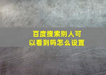 百度搜索别人可以看到吗怎么设置