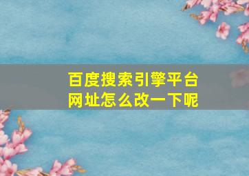 百度搜索引擎平台网址怎么改一下呢