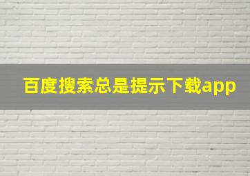 百度搜索总是提示下载app