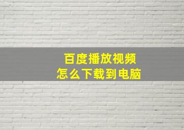 百度播放视频怎么下载到电脑