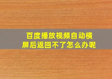 百度播放视频自动横屏后返回不了怎么办呢