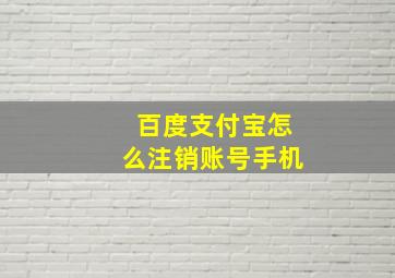 百度支付宝怎么注销账号手机