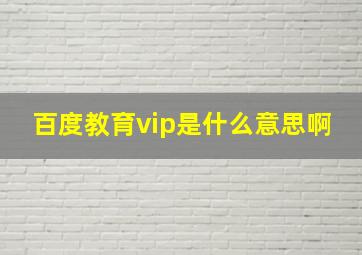 百度教育vip是什么意思啊